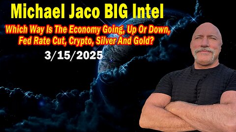 Michael Jaco BIG Intel Mar 15: "Which Way Is The Economy Going, Up Or Down, Fed Rate Cut, Crypto, Silver And Gold?"