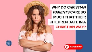 Why do Christian parents care so much that their children date in a Christian way?