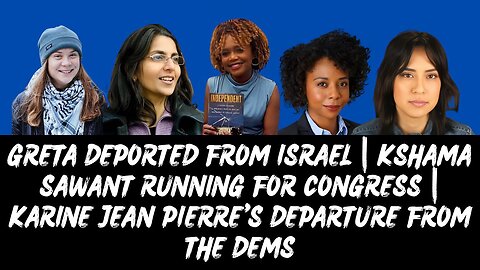 GRETA DEPORTED FROM ISRAEL | KSHAMA SAWANT RUNNING FOR CONGRESS | KARINE JEAN PIERRE'S DEPARTURE