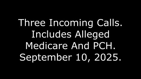 Three Incoming Calls: Includes Alleged Medicare And PCH, September 10, 2025