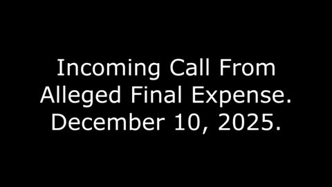 Incoming Call From Alleged Final Expense: December 10, 2025
