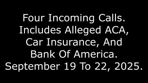 4 Incoming Calls: Includes Alleged ACA, Car Insurance, And Bank Of America, Sept. 19 To 22, 2025