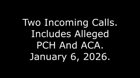 Two Incoming Calls: Includes Alleged PCH And ACA, January 6, 2026