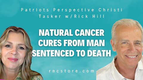 Natural Cancer Cures From Man Sentenced To Death (Patriots Perspective Christi Tasker w/Rick Hill)
