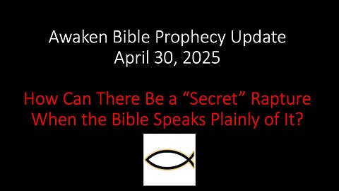 Awaken Bible Prophecy Update 4-30-25 – How Can There Be a “Secret” Rapture?