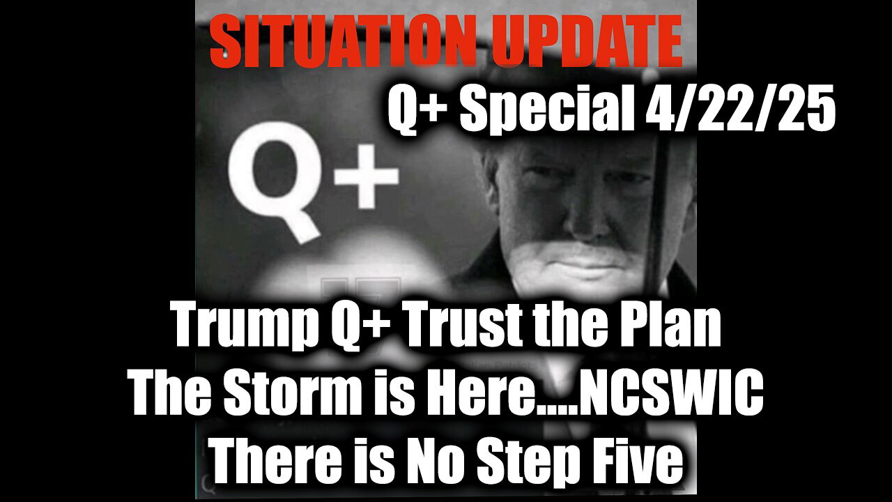 Situation Update 4/22/25 - Trump & Q+ Trust the Plan, The Storm is Here....NCSWIC