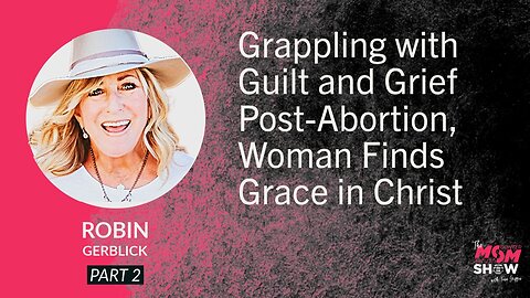 Ep. 831 - Grappling with Guilt and Grief Post-Abortion, Woman Finds Grace in Christ - Robin Gerblick