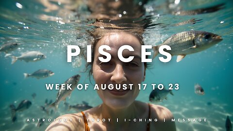 PISCES Week of August 17 to 23