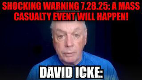 DAVID ICKE: SHOCKING WARNING 7.28.25: A MASS CASUALTY EVENT WILL HAPPEN!!