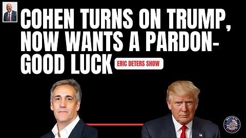 Cohen Turns on Trump, Now Wants A Pardon Good Luck | Eric Deters Show