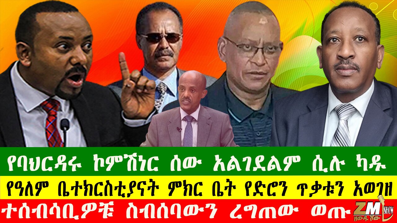የባህርዳሩ ኮምሽነር ሰው አልገደልም ሲሉ ካዱ፣ተሰብሳቢዎቹ ስብሰባውን ረግጠው ወጡ፣የዓለም ቤተክርስቲያናት ምክር ቤት የድሮን ጥቃቱን አወገዘ፣240425
