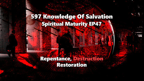 597 Knowledge Of Salvation - Spiritual Maturity EP47 - Repentance, Destruction, Restoration