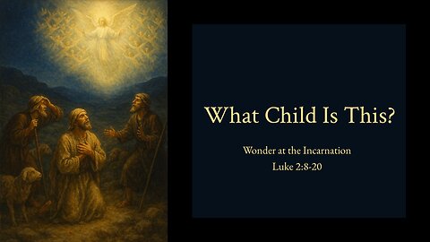 December 14, 2025 - "What Child Is This? - Wonder at the Incarnation" (Luke 2:8-20)