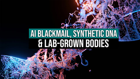 AI Blackmail, Synthetic DNA & Lab-Grown Bodies
