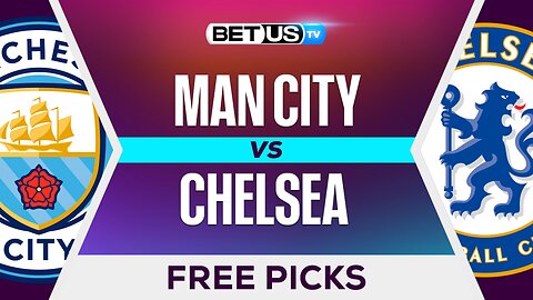 Man City vs Chelsea | Premier League Expert Predictions, Free Picks & Best Bets