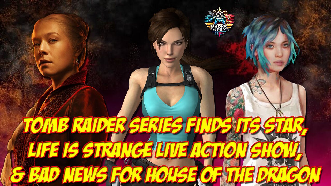 Tomb Raider Series Finds Its Star, Life is Strange Show, & Bad News for House of the Dragon S3