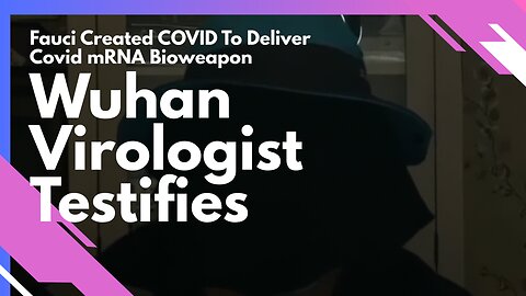 Wuhan Virologist Testifies, Fauci Created COVID To Deliver Covid mRNA Bioweapon