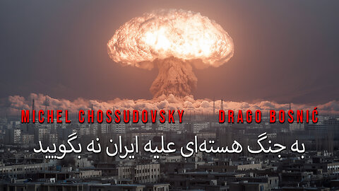 به جنگ هسته‌ای علیه ایران نه بگویید - MICHEL CHOSSUDOVSKY & DRAGO BOSNIĆ (FARSI)