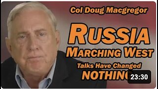 Col Doug Macgregor: Russia Marching West, Talks Have Changed NOTHING