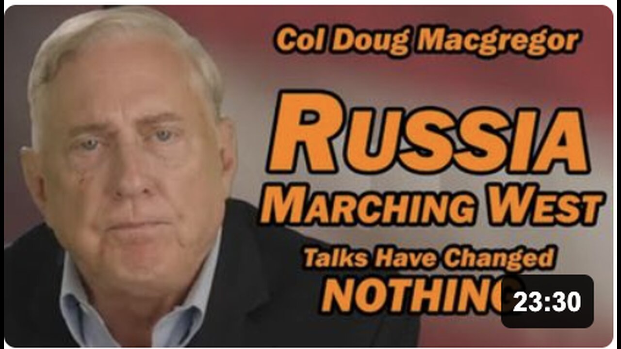 Col Doug Macgregor: Russia Marching West, Talks Have Changed NOTHING