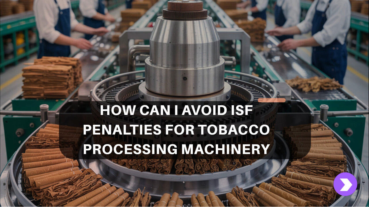 How Can I Avoid ISF Penalties For Tobacco Processing Machinery