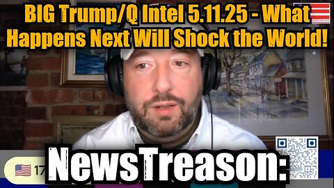 NewsTreason: BIG Trump/Q Intel 5.11.25 - What Happens Next Will Shock the World!