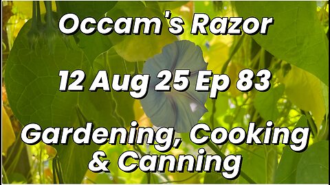 Occam’s Razor Gardening, Cooking & Canning Ep 83