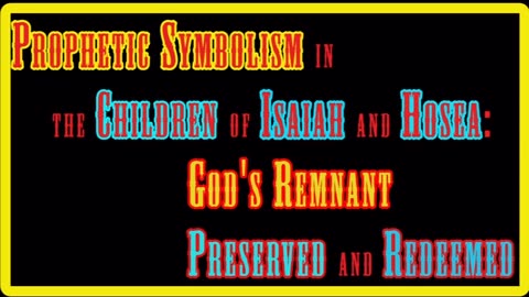 Prophetic Symbolism in the Children of Isaiah and Hosea: God's Remnant Preserved and Redeemed