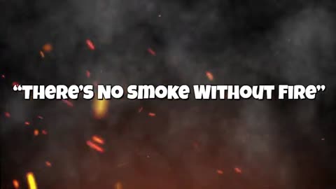 THERE'S NO SMOKE WITHOUT FIRE.