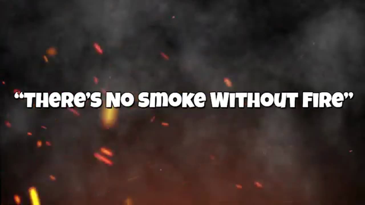 THERE'S NO SMOKE WITHOUT FIRE.