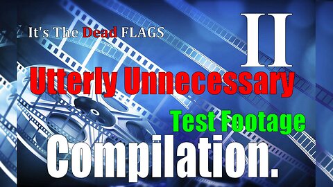 It's The Dead Flags Utterly Unnecessary Test Footage Compilation II
