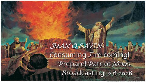 JUAN O SAVIN- Consuming Fire coming! Prepare! -Patriot News Broadcasting 2 6 2026