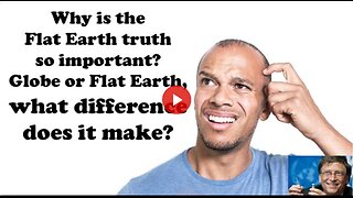 Why Is The Flat Earth Truth So Important? Globe or Flat Earth, What Difference Does It Make?