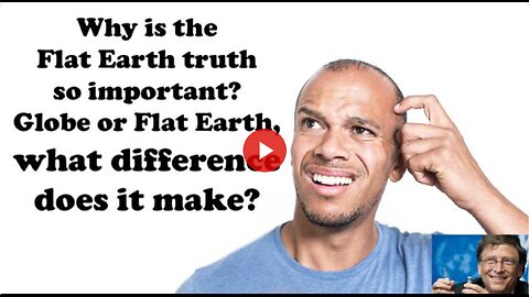 Why Is The Flat Earth Truth So Important? Globe or Flat Earth, What Difference Does It Make?