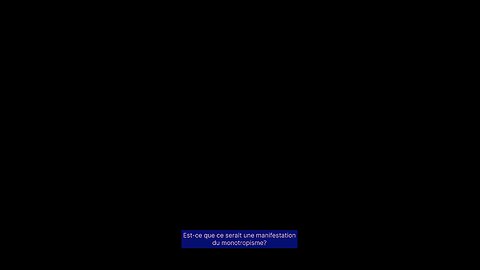Est-ce qu’il s’agissait d’une manifestation du monotropisme?