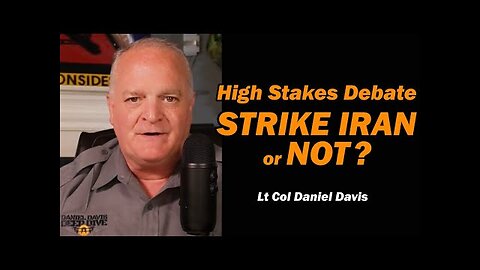 High Stakes Debate: Strike Iran or NOT / Lt Col Daniel Davis