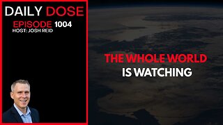 The Whole World Is Watching | Ep. 1004 The Daily Dose