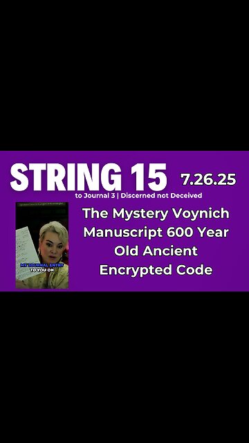 String 15 to 7.26.25 Journal | The Mystery Voynich Manuscript 600 Year Old Ancient Encrypted Code