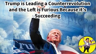 Episode 118 : Trump is Leading a Counterrevolution and the Left is Furious Because it’s Succeeding