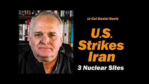 U.S. Strikes 3 of Iran s Nuclear Sites /Lt Col Daniel Davis