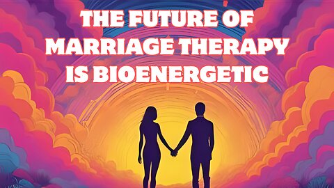 The Future of Marriage Therapy Is Bioenergetic