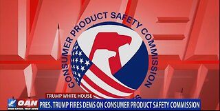 PRES TRUMP FIRES DEMS ON CONSUMER PRODUCT SAFETY COMMISION