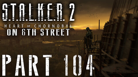 Stalker 2: Heart of Chornobyl on 6th Street Part 104