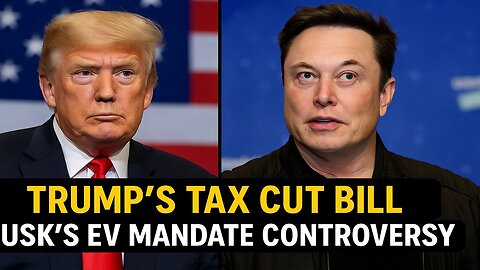 Donald Trump's Tax Cut Bill and Elon Musk's EV Mandate Controversy