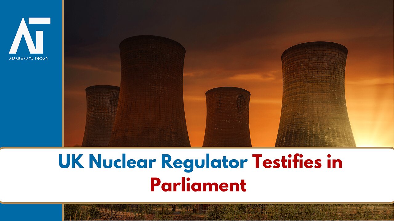 UK Nuclear Watchdog Faces Parliament – Mike Finnerty & Crauford Testify | Amaravati Today