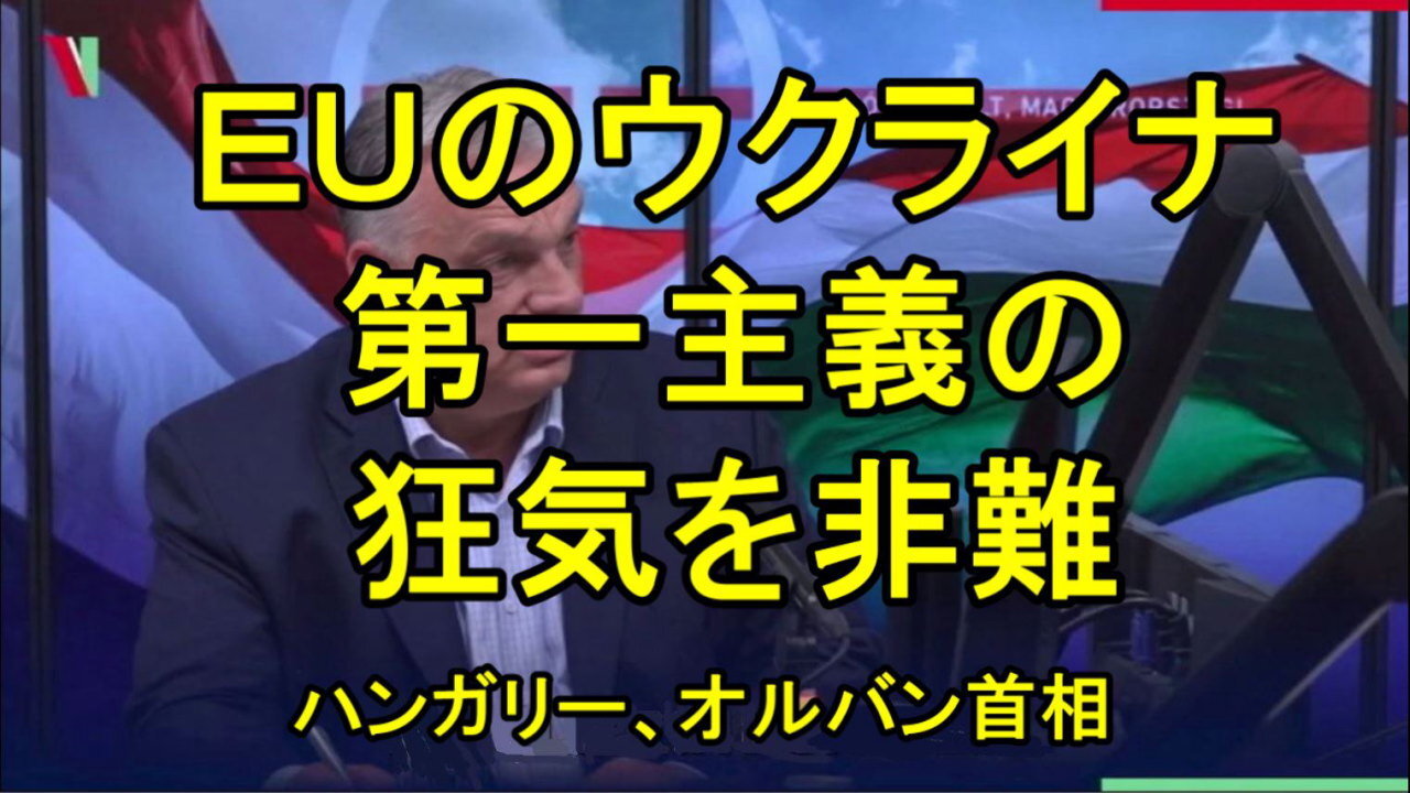 ハンガリーのオルバーン首相、「ヨーロッパは戦争も経済破綻も望んでいない」、EUのウクライナ第一主義の狂気を非難。