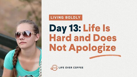 Day 13 – Living Boldly: Life Is Hard and Does Not Apologize