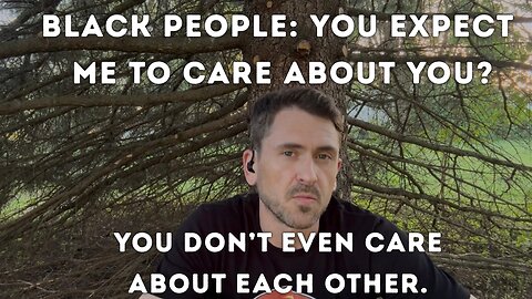 Blacks don't care about themselves. Why should I?