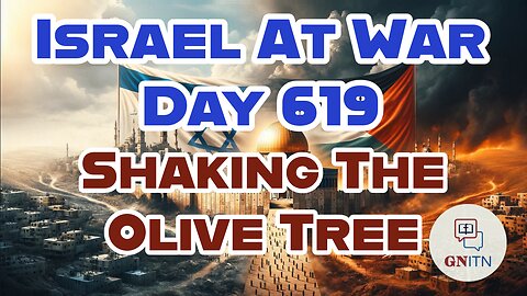 GNITN Special Edition Israel At War Day 619: Shaking The Olive Tree