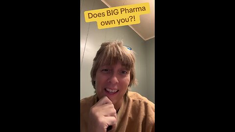 Does Big Pharma Own You?!